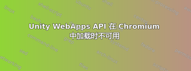 Unity WebApps API 在 Chromium 中加载时不可用