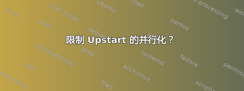 限制 Upstart 的并行化？