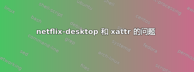 netflix-desktop 和 xattr 的问题