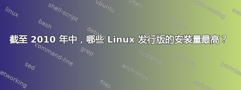 截至 2010 年中，哪些 Linux 发行版的安装量最高？