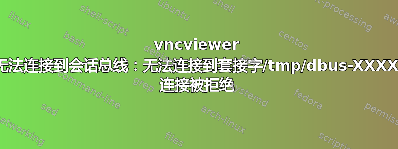 vncviewer 错误：无法连接到会话总线：无法连接到套接字/tmp/dbus-XXXXXXXX 连接被拒绝