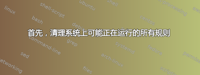 首先，清理系统上可能正在运行的所有规则