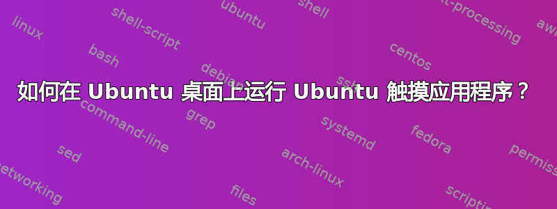 如何在 Ubuntu 桌面上运行 Ubuntu 触摸应用程序？