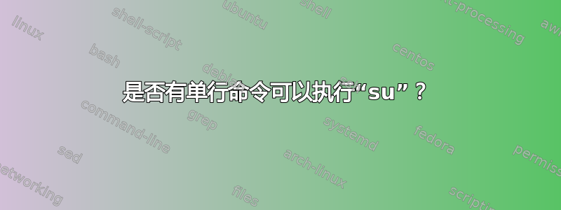 是否有单行命令可以执行“su”？