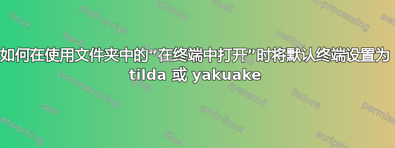 如何在使用文件夹中的“在终端中打开”时将默认终端设置为 tilda 或 yakuake