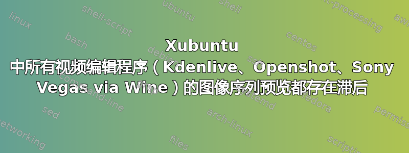 Xubuntu 中所有视频编辑程序（Kdenlive、Openshot、Sony Vegas via Wine）的图像序列预览都存在滞后