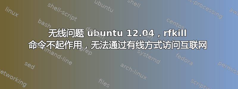 无线问题 ubuntu 12.04，rfkill 命令不起作用，无法通过有线方式访问互联网