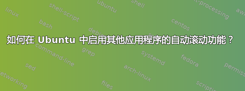 如何在 Ubuntu 中启用其他应用程序的自动滚动功能？