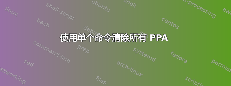 使用单个命令清除所有 PPA