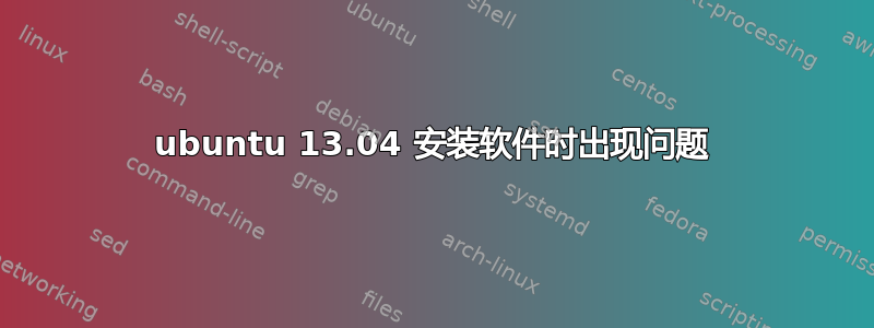 ubuntu 13.04 安装软件时出现问题