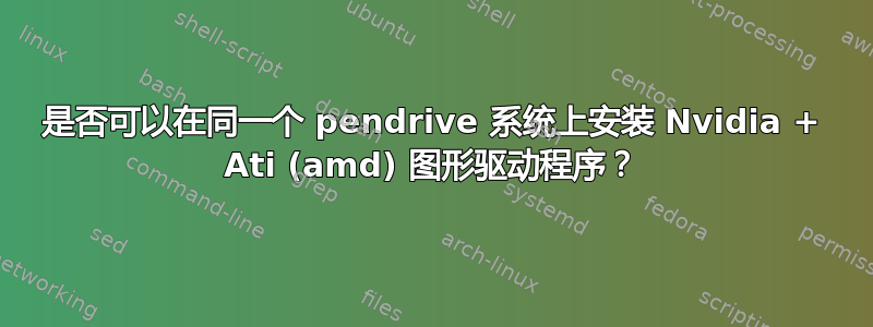 是否可以在同一个 pendrive 系统上安装 Nvidia + Ati (amd) 图形驱动程序？