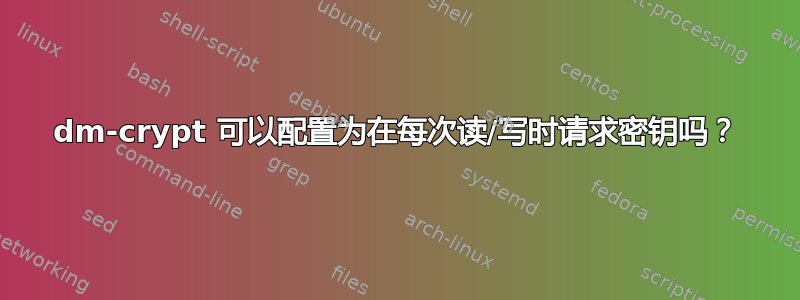 dm-crypt 可以配置为在每次读/写时请求密钥吗？