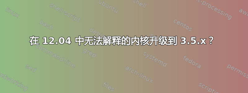 在 12.04 中无法解释的内核升级到 3.5.x？