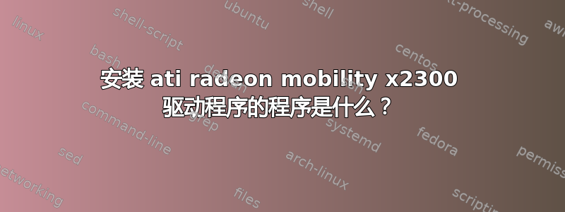 安装 ati radeon mobility x2300 驱动程序的程序是什么？