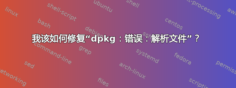 我该如何修复“dpkg：错误：解析文件”？