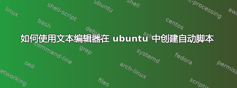 如何使用文本编辑器在 ubuntu 中创建自动脚本