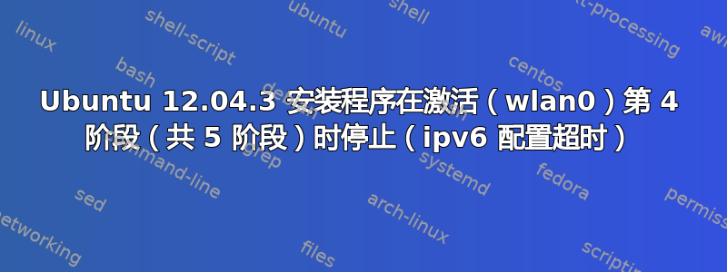 Ubuntu 12.04.3 安装程序在激活（wlan0）第 4 阶段（共 5 阶段）时停止（ipv6 配置超时）