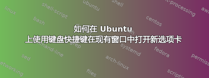 如何在 Ubuntu 上使用键盘快捷键在现有窗口中打开新选项卡