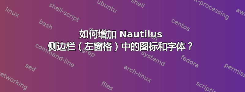 如何增加 Nautilus 侧边栏（左窗格）中的图标和字体？