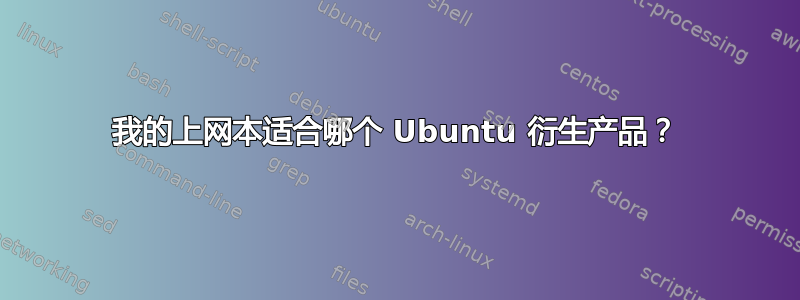 我的上网本适合哪个 Ubuntu 衍生产品？