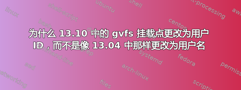 为什么 13.10 中的 gvfs 挂载点更改为用户 ID，而不是像 13.04 中那样更改为用户名