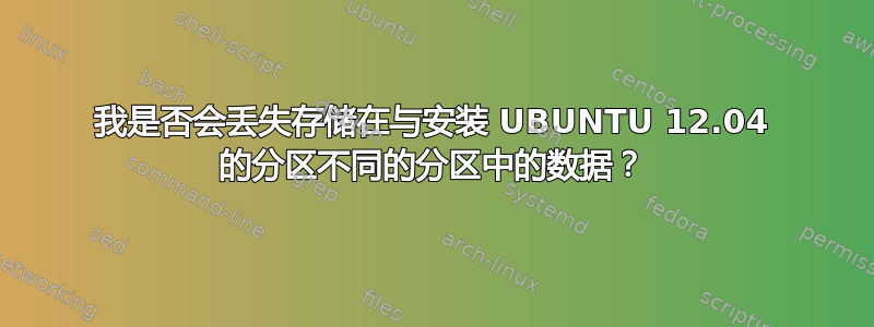 我是否会丢失存储在与安装 UBUNTU 12.04 的分区不同的分区中的数据？