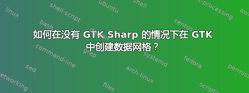 如何在没有 GTK Sharp 的情况下在 GTK 中创建数据网格？