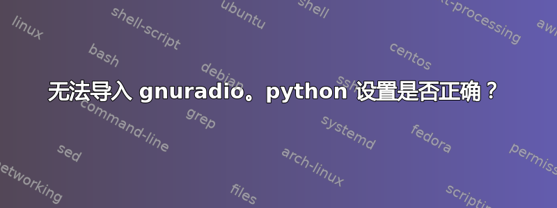 无法导入 gnuradio。python 设置是否正确？