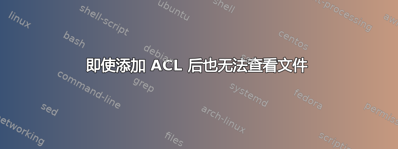 即使添加 ACL 后也无法查看文件