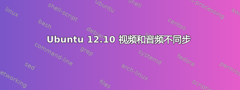 Ubuntu 12.10 视频和音频不同步