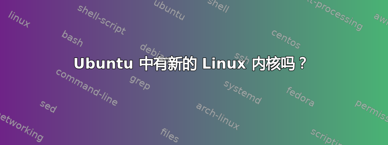 Ubuntu 中有新的 Linux 内核吗？