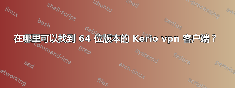 在哪里可以找到 64 位版本的 Kerio vpn 客户端？