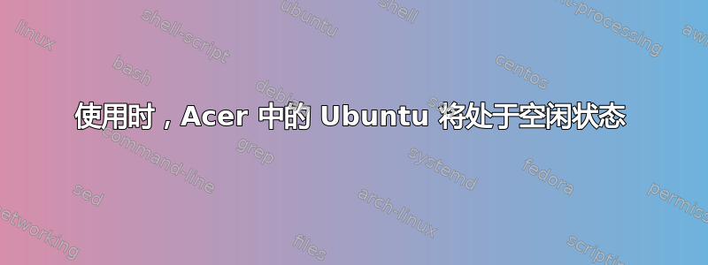 使用时，Acer 中的 Ubuntu 将处于空闲状态