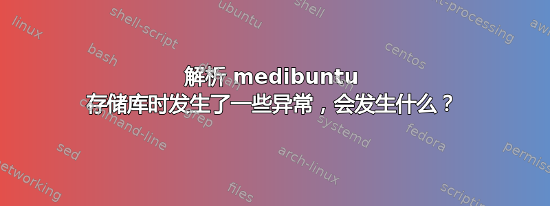 解析 medibuntu 存储库时发生了一些异常，会发生什么？