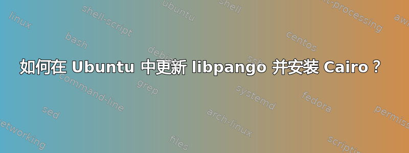 如何在 Ubuntu 中更新 libpango 并安装 Cairo？