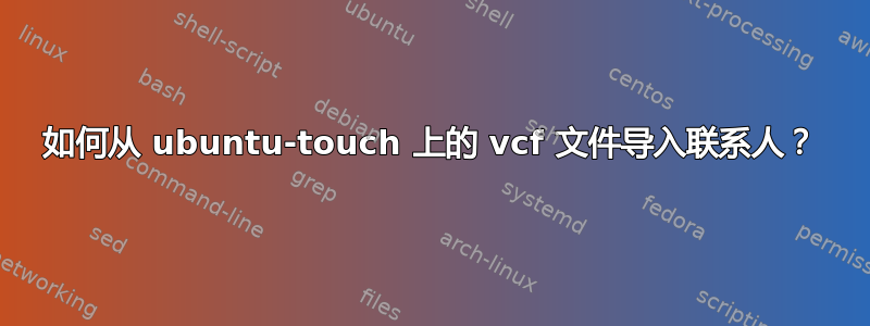 如何从 ubuntu-touch 上的 vcf 文件导入联系人？