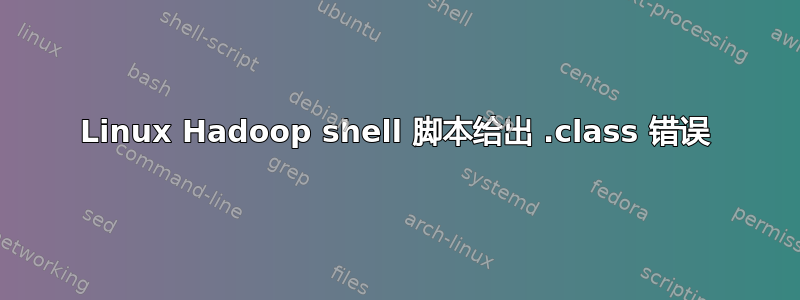 Linux Hadoop shell 脚本给出 .class 错误