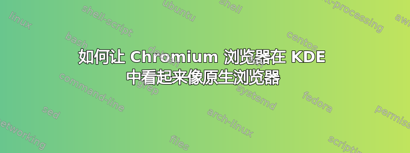 如何让 Chromium 浏览器在 KDE 中看起来像原生浏览器