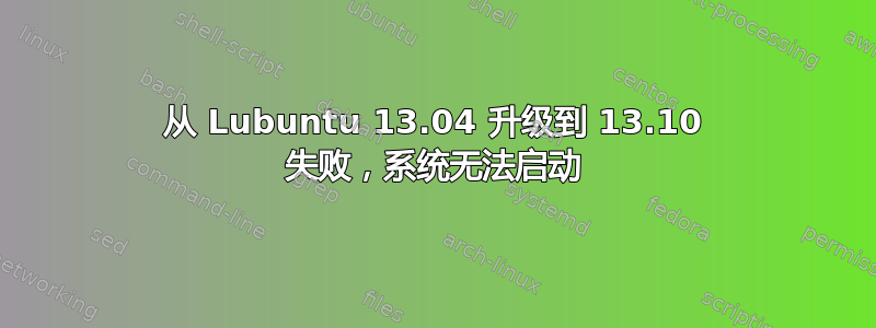 从 Lubuntu 13.04 升级到 13.10 失败，系统无法启动