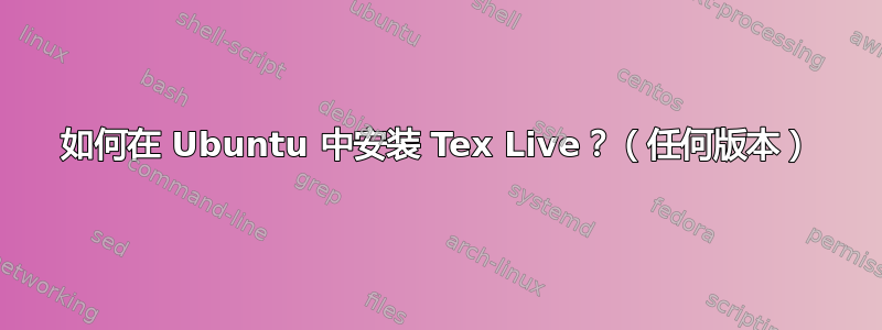 如何在 Ubuntu 中安装 Tex Live？（任何版本）