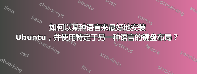 如何以某种语言来最好地安装 Ubuntu，并使用特定于另一种语言的键盘布局？