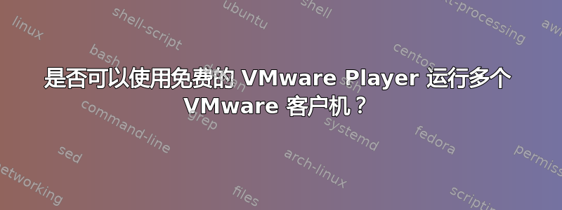 是否可以使用免费的 VMware Player 运行多个 VMware 客户机？