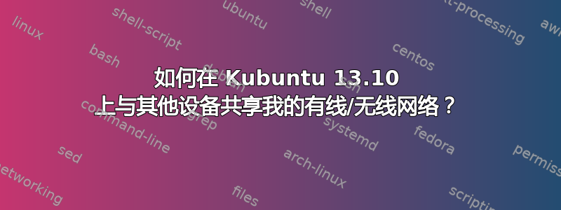 如何在 Kubuntu 13.10 上与其他设备共享我的有线/无线网络？