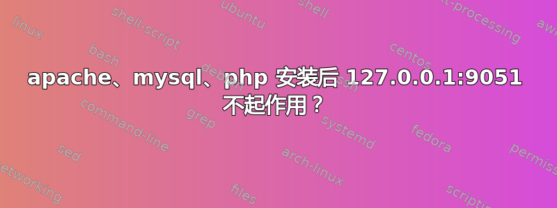 apache、mysql、php 安装后 127.0.0.1:9051 不起作用？