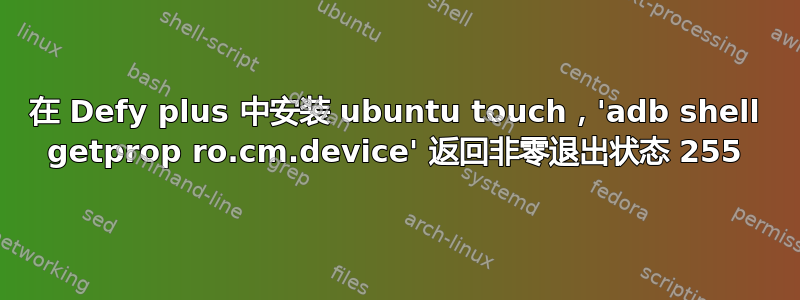 在 Defy plus 中安装 ubuntu touch，'adb shell getprop ro.cm.device' 返回非零退出状态 255