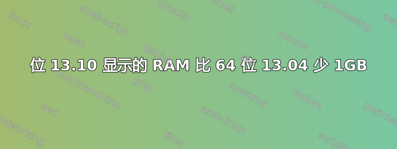 64 位 13.10 显示的 RAM 比 64 位 13.04 少 1GB