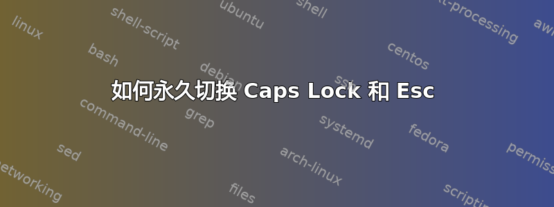 如何永久切换 Caps Lock 和 Esc