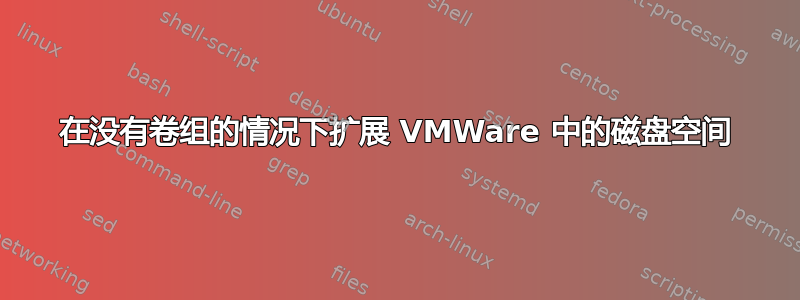 在没有卷组的情况下扩展 VMWare 中的磁盘空间