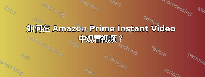 如何在 Amazon Prime Instant Video 中观看视频？