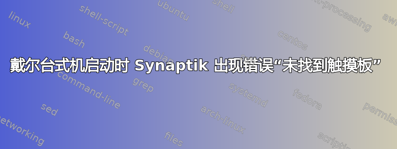 戴尔台式机启动时 Synaptik 出现错误“未找到触摸板”